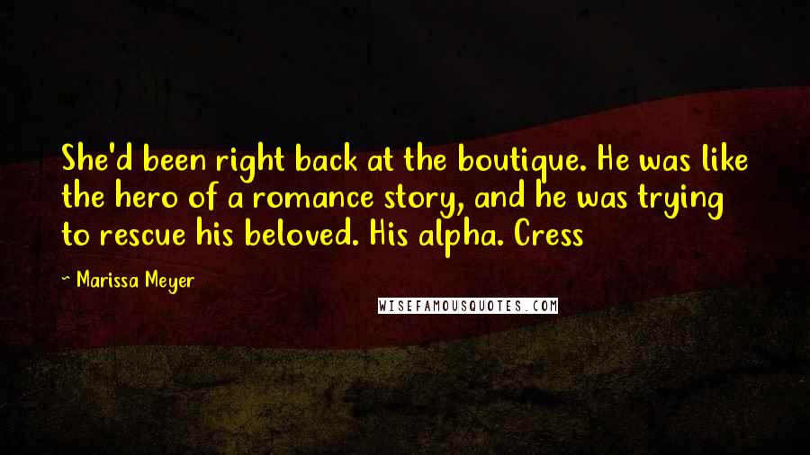 Marissa Meyer Quotes: She'd been right back at the boutique. He was like the hero of a romance story, and he was trying to rescue his beloved. His alpha. Cress