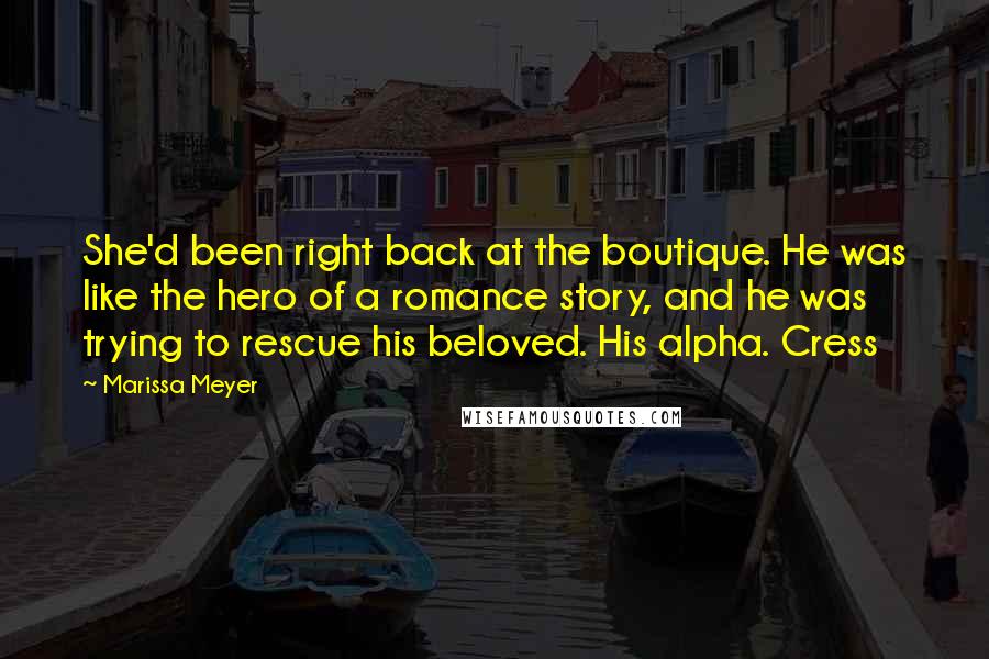 Marissa Meyer Quotes: She'd been right back at the boutique. He was like the hero of a romance story, and he was trying to rescue his beloved. His alpha. Cress