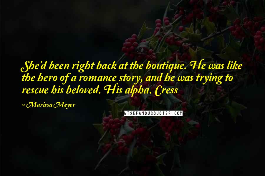 Marissa Meyer Quotes: She'd been right back at the boutique. He was like the hero of a romance story, and he was trying to rescue his beloved. His alpha. Cress