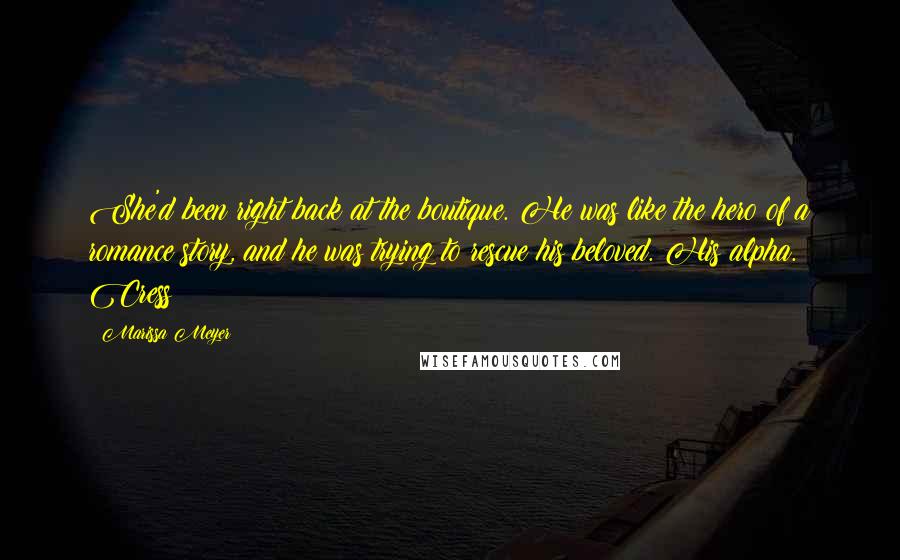 Marissa Meyer Quotes: She'd been right back at the boutique. He was like the hero of a romance story, and he was trying to rescue his beloved. His alpha. Cress