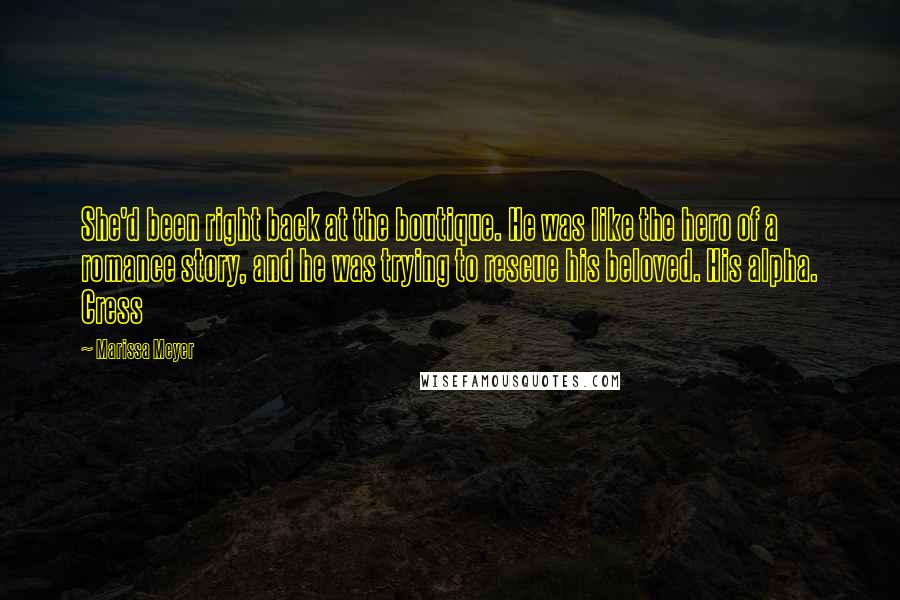 Marissa Meyer Quotes: She'd been right back at the boutique. He was like the hero of a romance story, and he was trying to rescue his beloved. His alpha. Cress