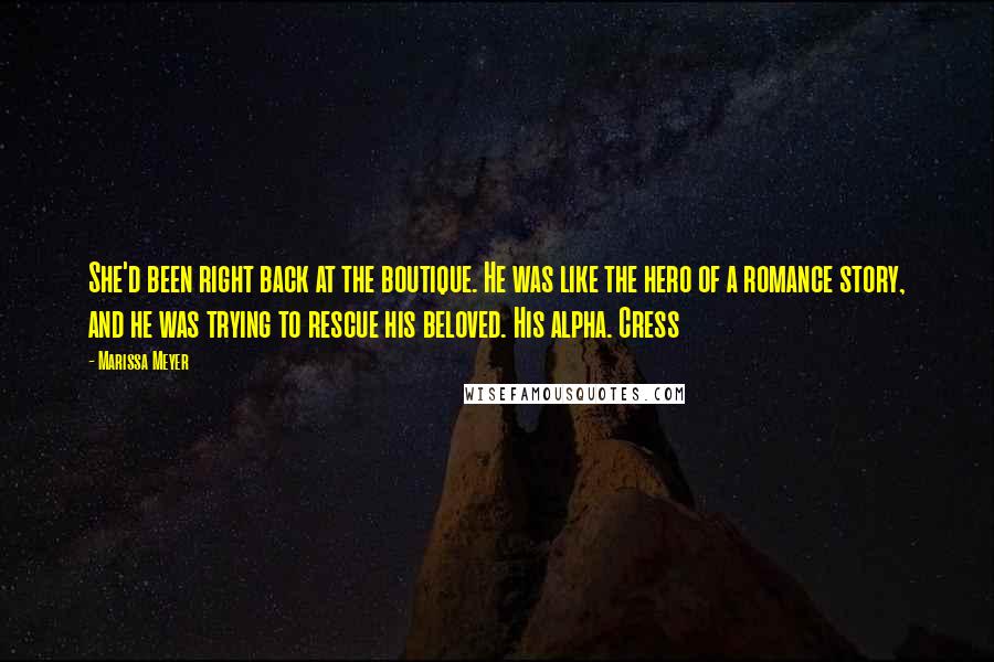 Marissa Meyer Quotes: She'd been right back at the boutique. He was like the hero of a romance story, and he was trying to rescue his beloved. His alpha. Cress