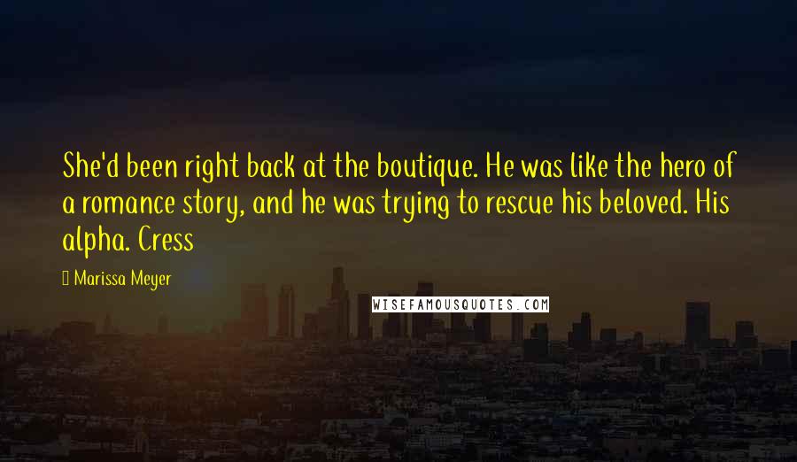 Marissa Meyer Quotes: She'd been right back at the boutique. He was like the hero of a romance story, and he was trying to rescue his beloved. His alpha. Cress