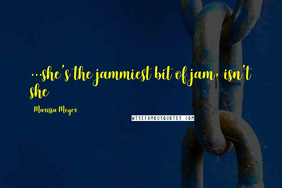 Marissa Meyer Quotes: ...she's the jammiest bit of jam, isn't she