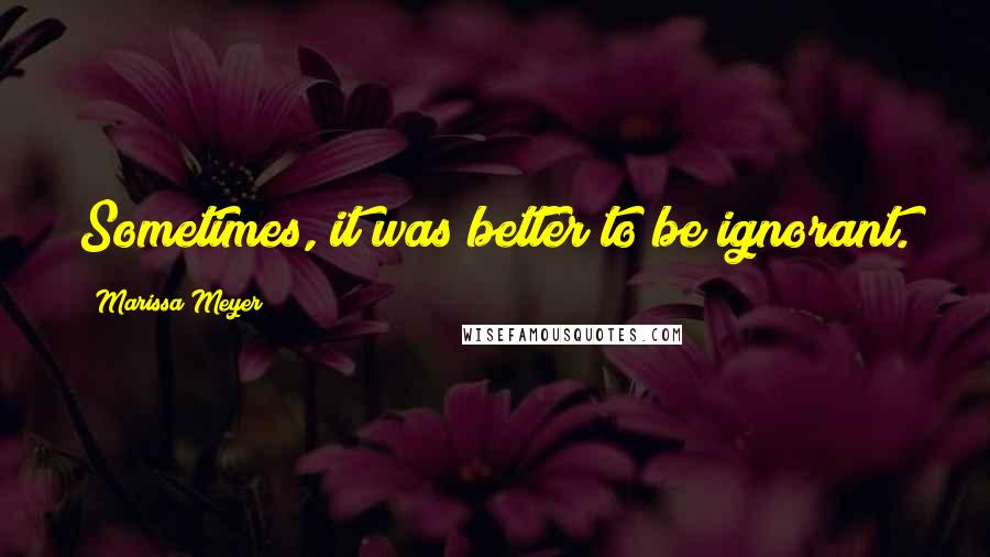 Marissa Meyer Quotes: Sometimes, it was better to be ignorant.