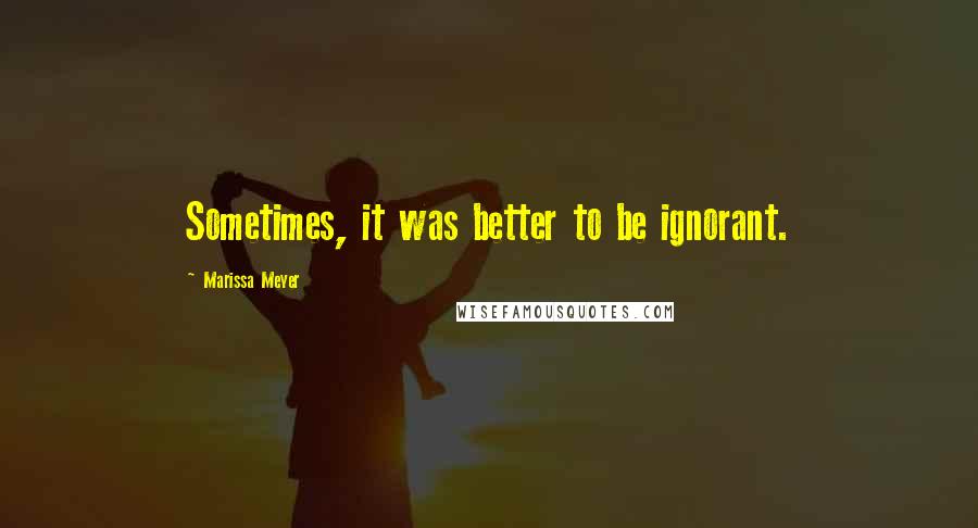 Marissa Meyer Quotes: Sometimes, it was better to be ignorant.