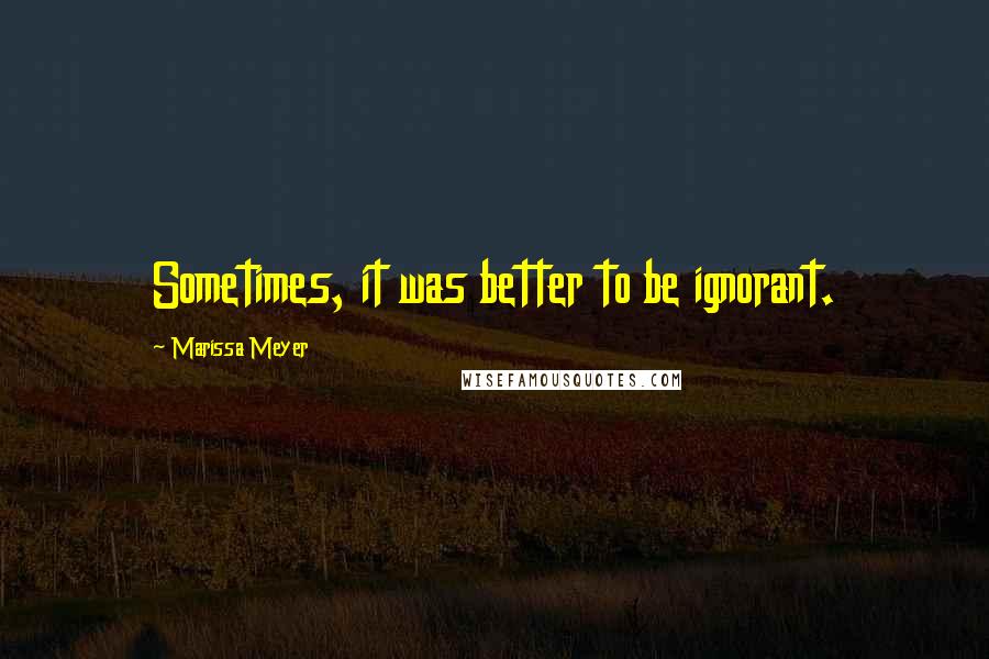 Marissa Meyer Quotes: Sometimes, it was better to be ignorant.