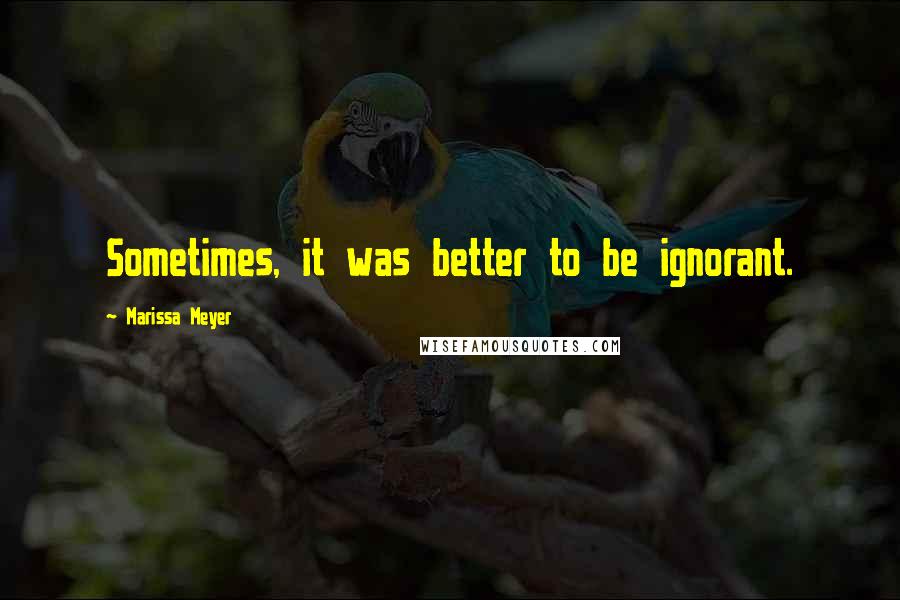Marissa Meyer Quotes: Sometimes, it was better to be ignorant.