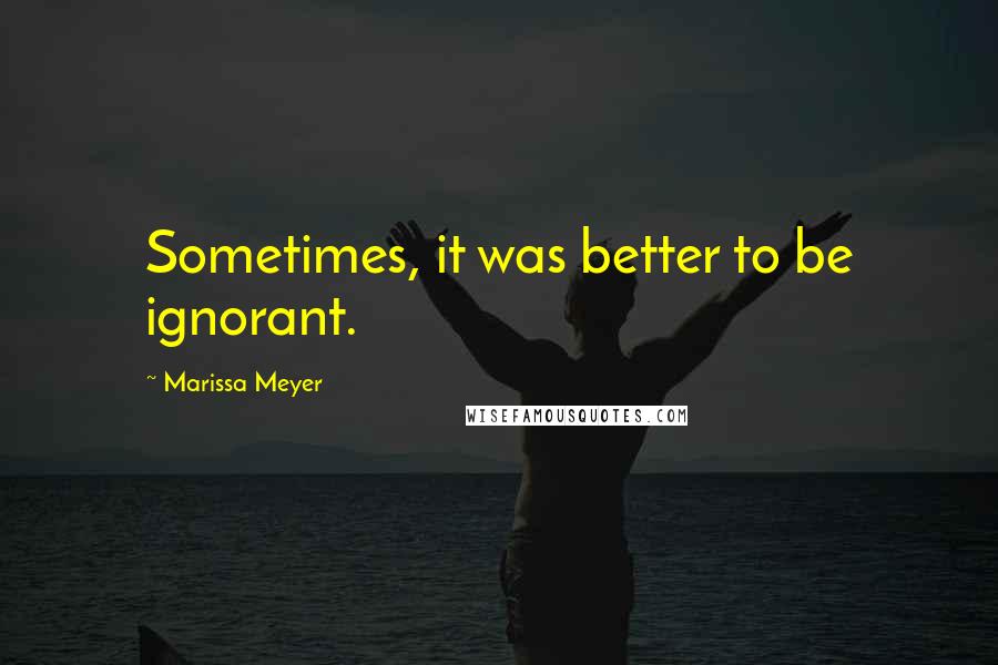 Marissa Meyer Quotes: Sometimes, it was better to be ignorant.