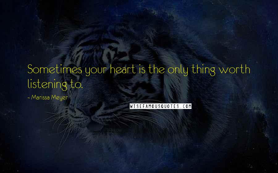 Marissa Meyer Quotes: Sometimes your heart is the only thing worth listening to.