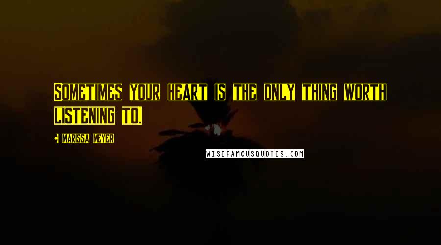 Marissa Meyer Quotes: Sometimes your heart is the only thing worth listening to.