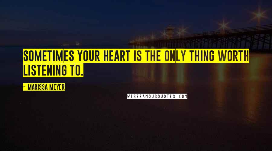 Marissa Meyer Quotes: Sometimes your heart is the only thing worth listening to.