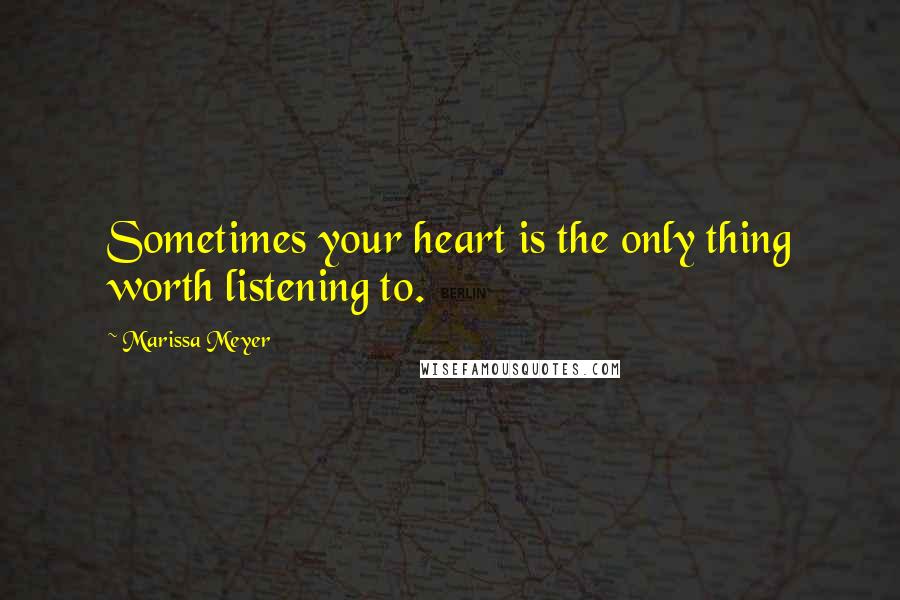 Marissa Meyer Quotes: Sometimes your heart is the only thing worth listening to.