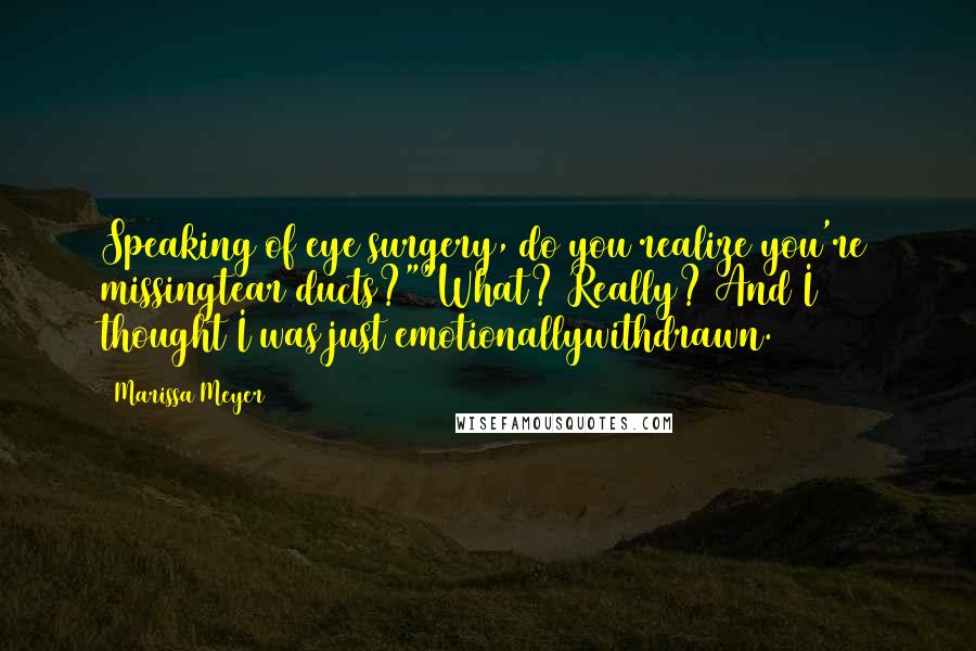 Marissa Meyer Quotes: Speaking of eye surgery, do you realize you're missingtear ducts?""What? Really? And I thought I was just emotionallywithdrawn.