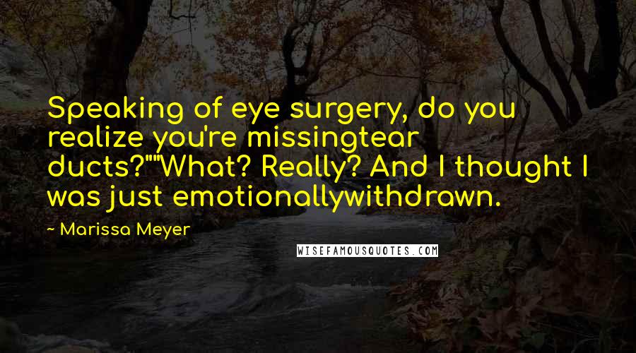 Marissa Meyer Quotes: Speaking of eye surgery, do you realize you're missingtear ducts?""What? Really? And I thought I was just emotionallywithdrawn.