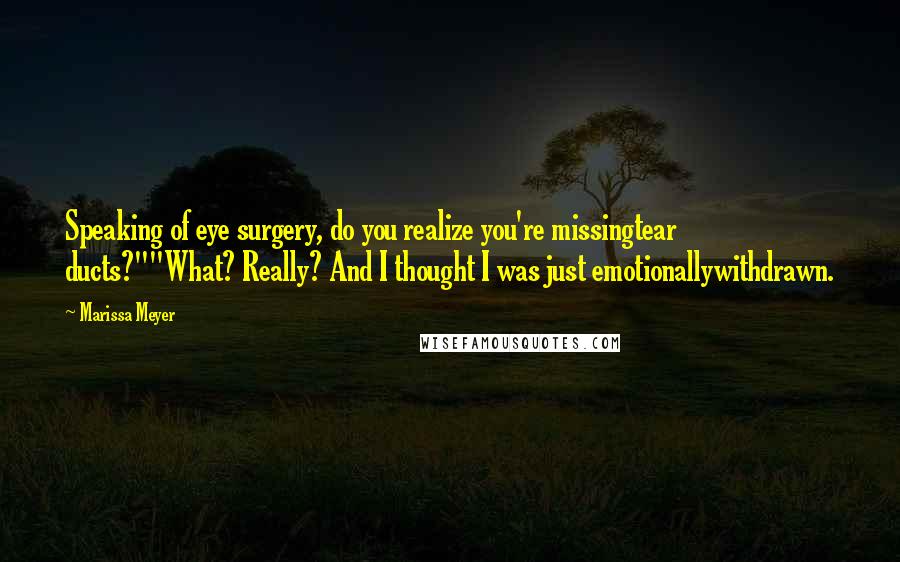 Marissa Meyer Quotes: Speaking of eye surgery, do you realize you're missingtear ducts?""What? Really? And I thought I was just emotionallywithdrawn.