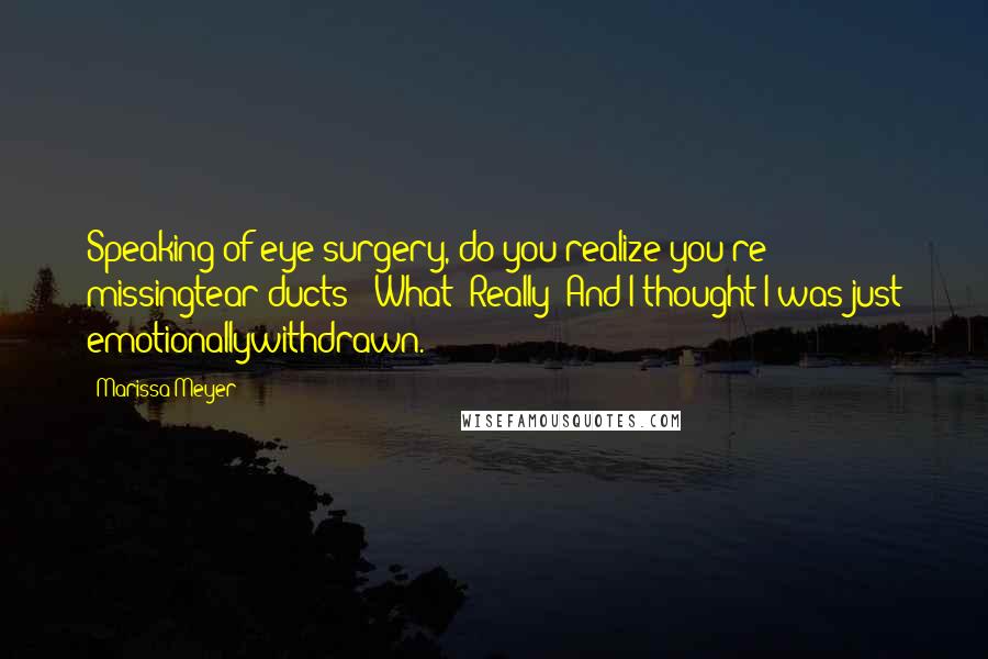 Marissa Meyer Quotes: Speaking of eye surgery, do you realize you're missingtear ducts?""What? Really? And I thought I was just emotionallywithdrawn.