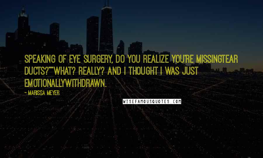 Marissa Meyer Quotes: Speaking of eye surgery, do you realize you're missingtear ducts?""What? Really? And I thought I was just emotionallywithdrawn.