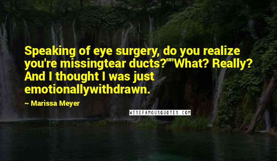 Marissa Meyer Quotes: Speaking of eye surgery, do you realize you're missingtear ducts?""What? Really? And I thought I was just emotionallywithdrawn.