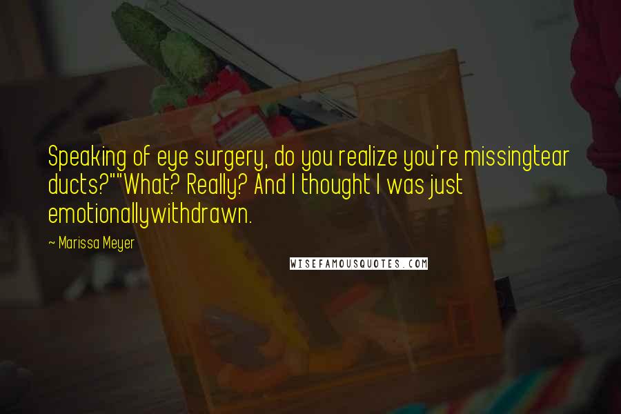 Marissa Meyer Quotes: Speaking of eye surgery, do you realize you're missingtear ducts?""What? Really? And I thought I was just emotionallywithdrawn.