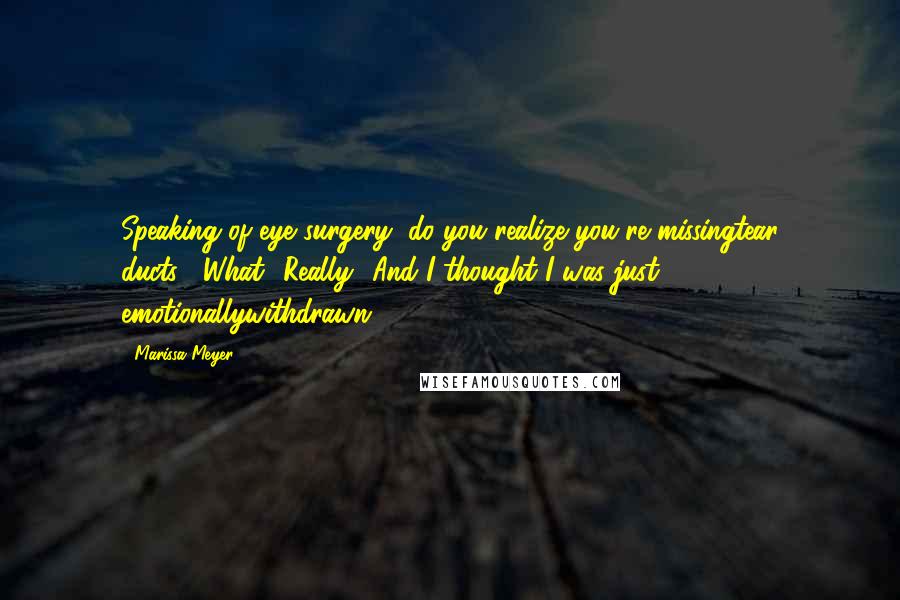 Marissa Meyer Quotes: Speaking of eye surgery, do you realize you're missingtear ducts?""What? Really? And I thought I was just emotionallywithdrawn.
