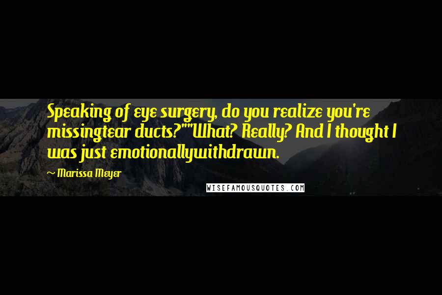 Marissa Meyer Quotes: Speaking of eye surgery, do you realize you're missingtear ducts?""What? Really? And I thought I was just emotionallywithdrawn.