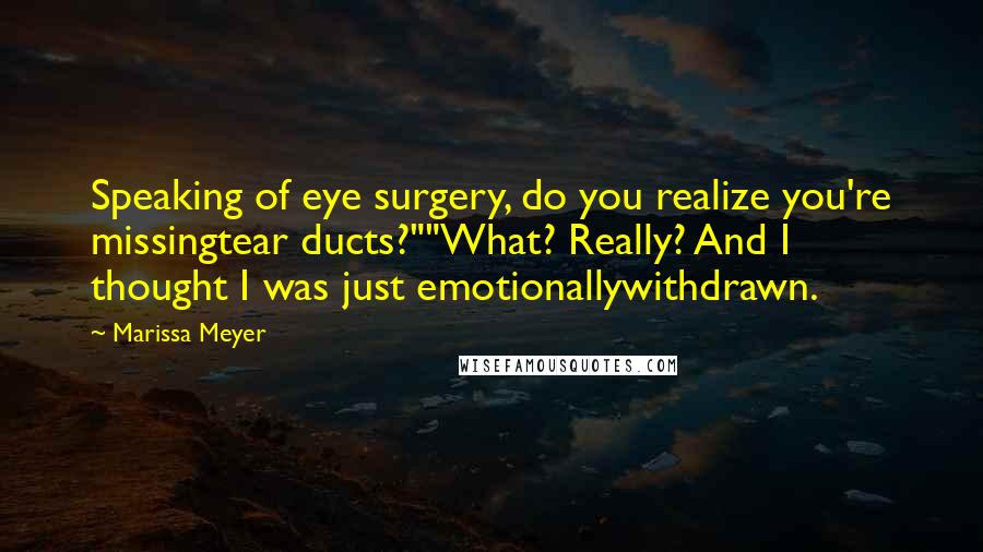 Marissa Meyer Quotes: Speaking of eye surgery, do you realize you're missingtear ducts?""What? Really? And I thought I was just emotionallywithdrawn.