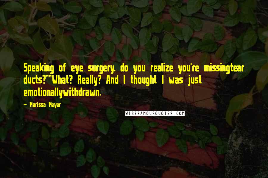 Marissa Meyer Quotes: Speaking of eye surgery, do you realize you're missingtear ducts?""What? Really? And I thought I was just emotionallywithdrawn.