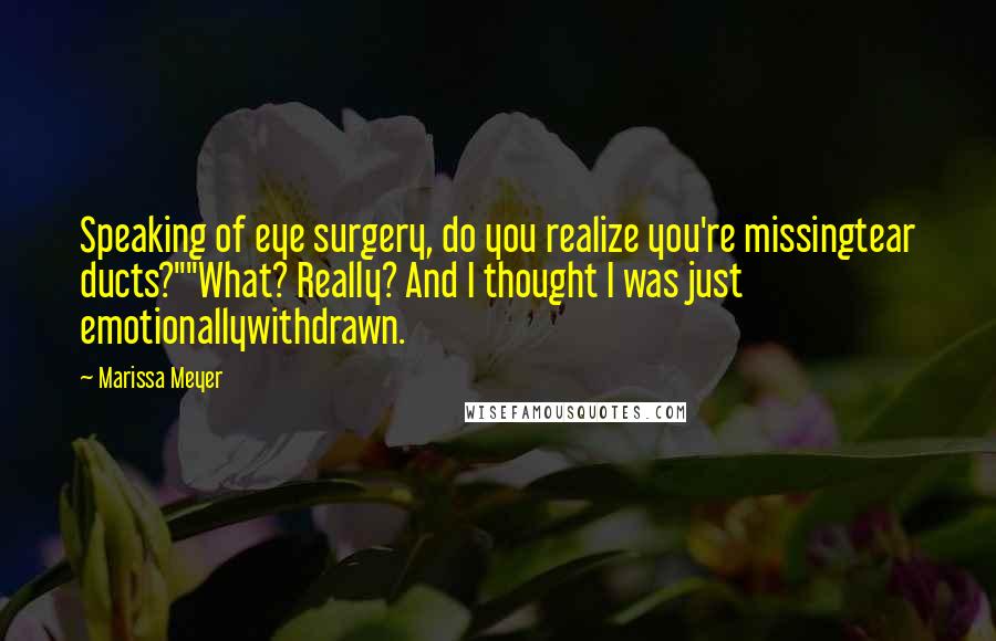 Marissa Meyer Quotes: Speaking of eye surgery, do you realize you're missingtear ducts?""What? Really? And I thought I was just emotionallywithdrawn.