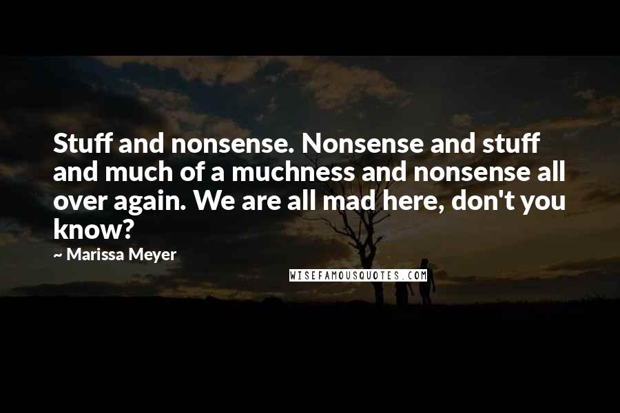 Marissa Meyer Quotes: Stuff and nonsense. Nonsense and stuff and much of a muchness and nonsense all over again. We are all mad here, don't you know?