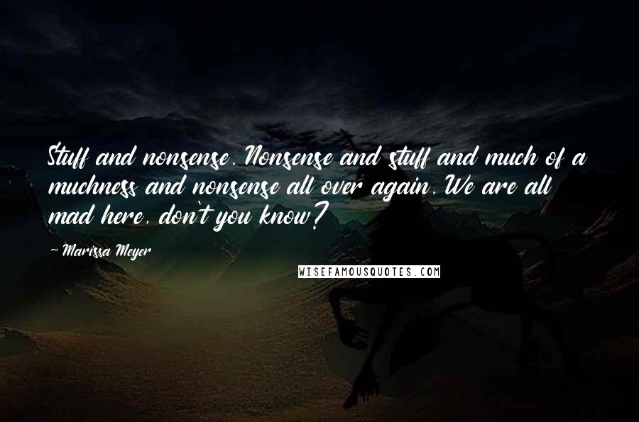 Marissa Meyer Quotes: Stuff and nonsense. Nonsense and stuff and much of a muchness and nonsense all over again. We are all mad here, don't you know?