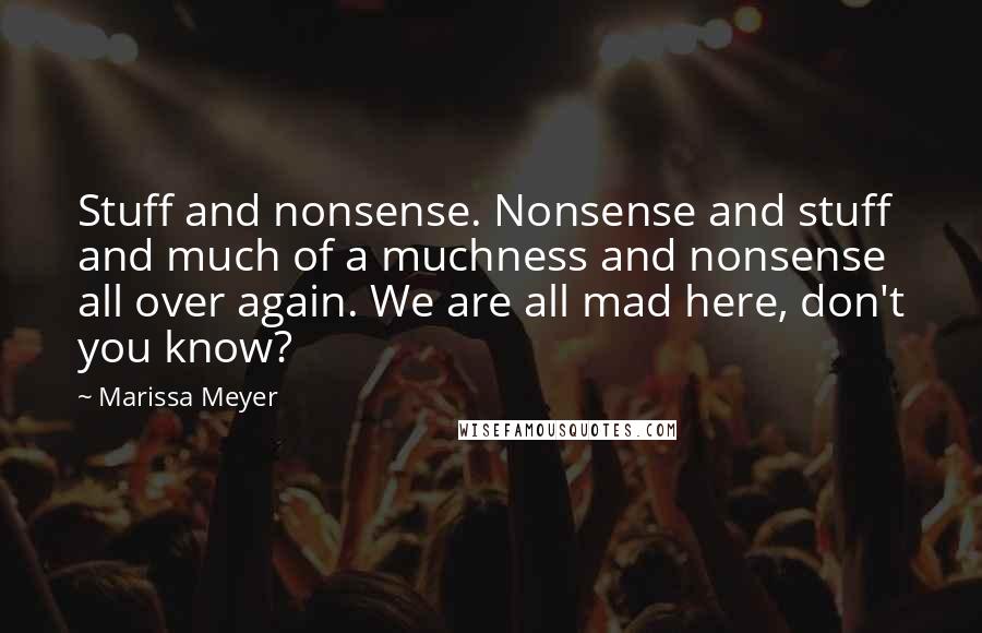 Marissa Meyer Quotes: Stuff and nonsense. Nonsense and stuff and much of a muchness and nonsense all over again. We are all mad here, don't you know?