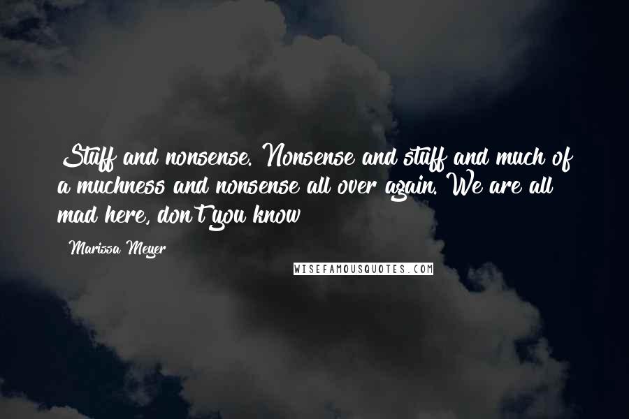 Marissa Meyer Quotes: Stuff and nonsense. Nonsense and stuff and much of a muchness and nonsense all over again. We are all mad here, don't you know?