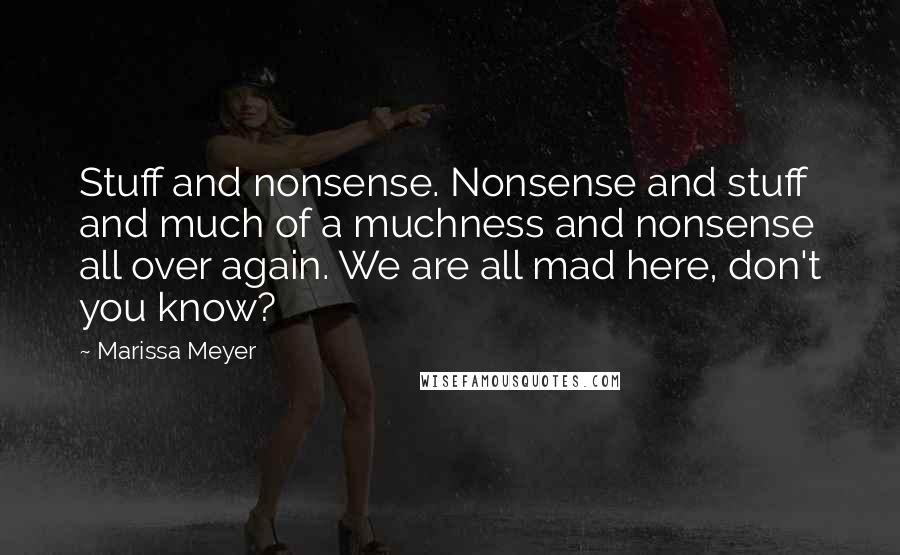 Marissa Meyer Quotes: Stuff and nonsense. Nonsense and stuff and much of a muchness and nonsense all over again. We are all mad here, don't you know?