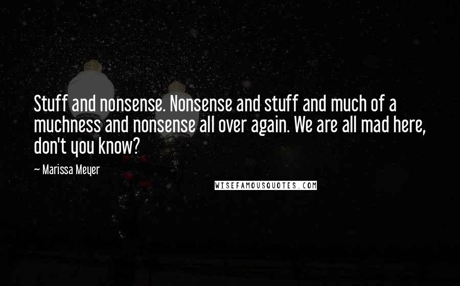 Marissa Meyer Quotes: Stuff and nonsense. Nonsense and stuff and much of a muchness and nonsense all over again. We are all mad here, don't you know?