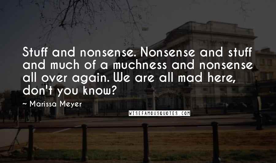 Marissa Meyer Quotes: Stuff and nonsense. Nonsense and stuff and much of a muchness and nonsense all over again. We are all mad here, don't you know?