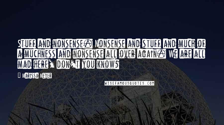 Marissa Meyer Quotes: Stuff and nonsense. Nonsense and stuff and much of a muchness and nonsense all over again. We are all mad here, don't you know?