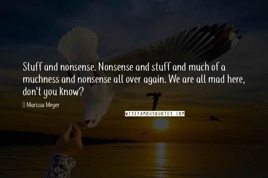 Marissa Meyer Quotes: Stuff and nonsense. Nonsense and stuff and much of a muchness and nonsense all over again. We are all mad here, don't you know?
