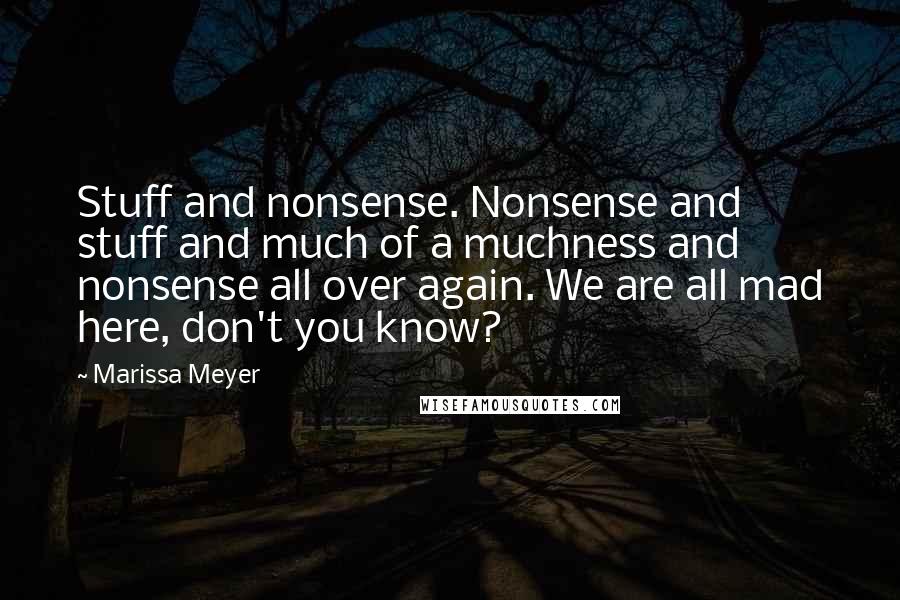 Marissa Meyer Quotes: Stuff and nonsense. Nonsense and stuff and much of a muchness and nonsense all over again. We are all mad here, don't you know?