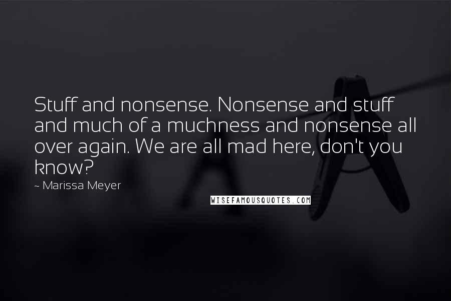 Marissa Meyer Quotes: Stuff and nonsense. Nonsense and stuff and much of a muchness and nonsense all over again. We are all mad here, don't you know?