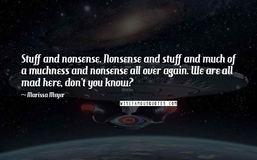 Marissa Meyer Quotes: Stuff and nonsense. Nonsense and stuff and much of a muchness and nonsense all over again. We are all mad here, don't you know?