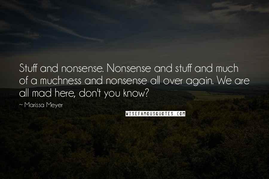 Marissa Meyer Quotes: Stuff and nonsense. Nonsense and stuff and much of a muchness and nonsense all over again. We are all mad here, don't you know?