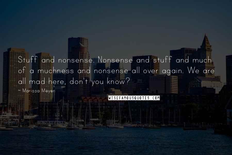 Marissa Meyer Quotes: Stuff and nonsense. Nonsense and stuff and much of a muchness and nonsense all over again. We are all mad here, don't you know?