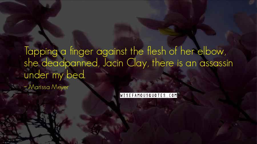 Marissa Meyer Quotes: Tapping a finger against the flesh of her elbow, she deadpanned, Jacin Clay, there is an assassin under my bed.