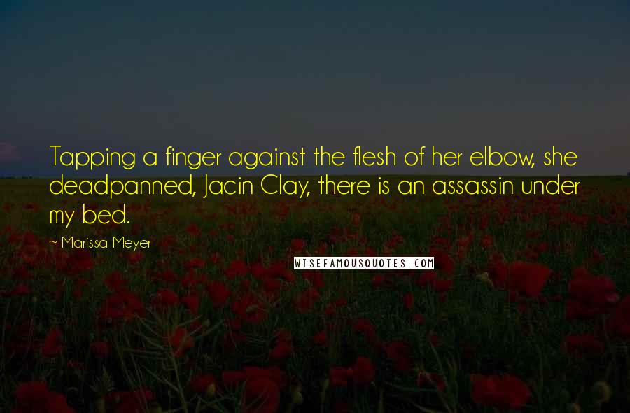 Marissa Meyer Quotes: Tapping a finger against the flesh of her elbow, she deadpanned, Jacin Clay, there is an assassin under my bed.
