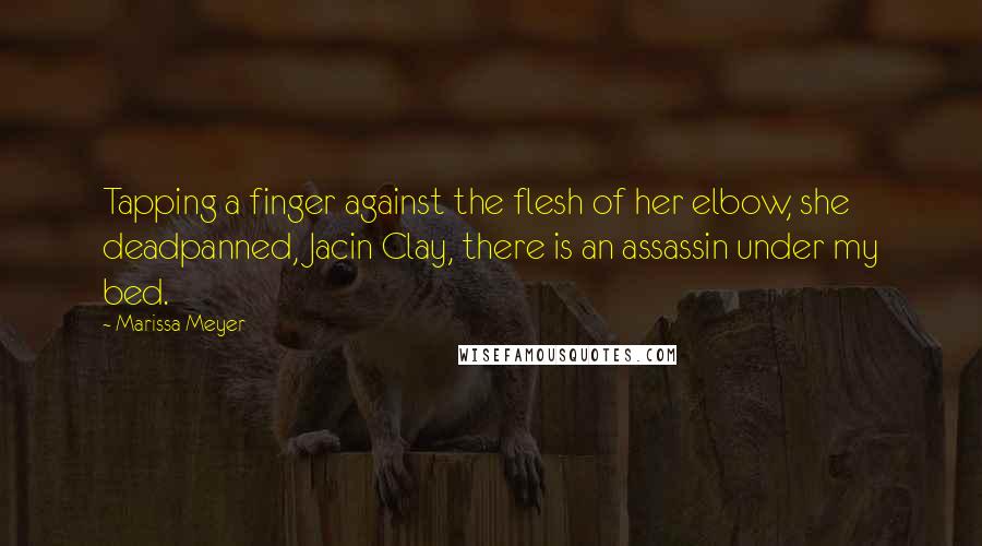 Marissa Meyer Quotes: Tapping a finger against the flesh of her elbow, she deadpanned, Jacin Clay, there is an assassin under my bed.