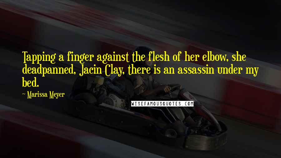 Marissa Meyer Quotes: Tapping a finger against the flesh of her elbow, she deadpanned, Jacin Clay, there is an assassin under my bed.