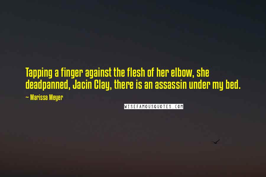 Marissa Meyer Quotes: Tapping a finger against the flesh of her elbow, she deadpanned, Jacin Clay, there is an assassin under my bed.