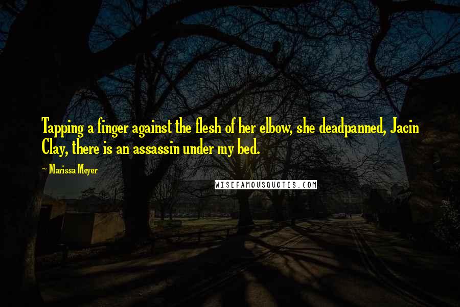 Marissa Meyer Quotes: Tapping a finger against the flesh of her elbow, she deadpanned, Jacin Clay, there is an assassin under my bed.