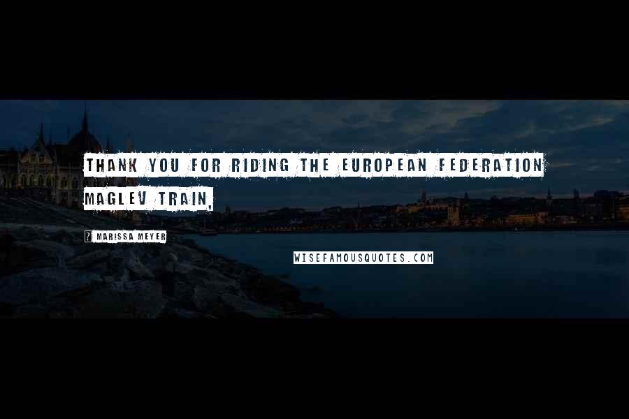Marissa Meyer Quotes: Thank you for riding the European Federation Maglev Train,
